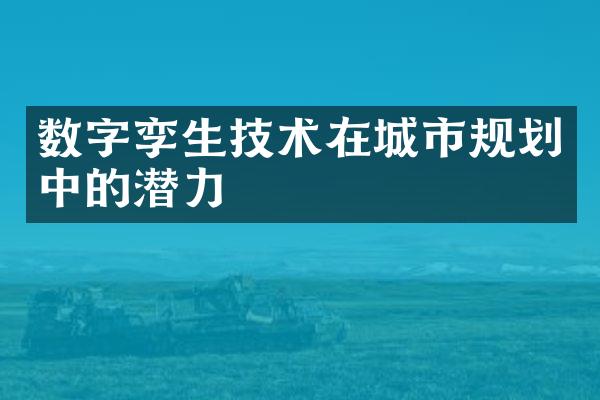 数字孪生技术在城市规划中的潜力