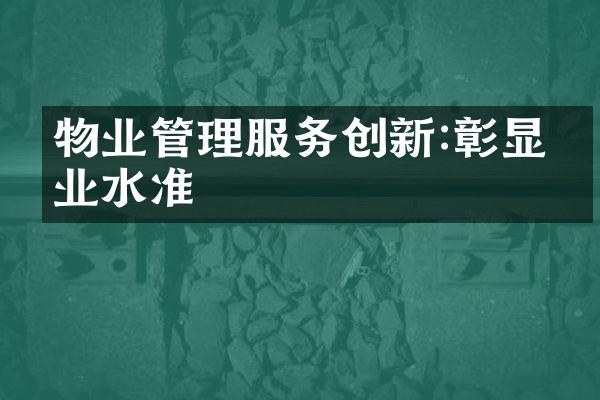 物业管理服务创新:彰显专业水准