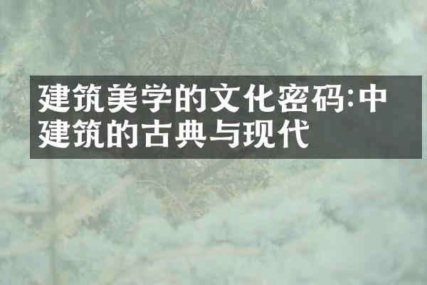 建筑美学的文化密码:中国建筑的古典与现代