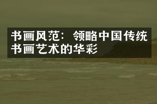 书画风范：领略中国传统书画艺术的华彩