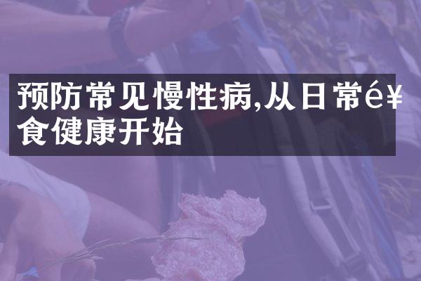 预防常见慢性病,从日常饮食健康开始