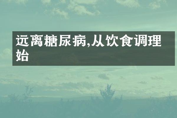 远离糖尿病,从饮食调理开始
