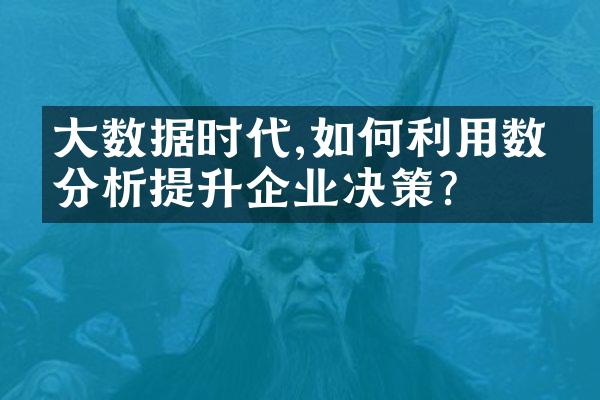 大数据时代,如何利用数据分析提升企业决策?