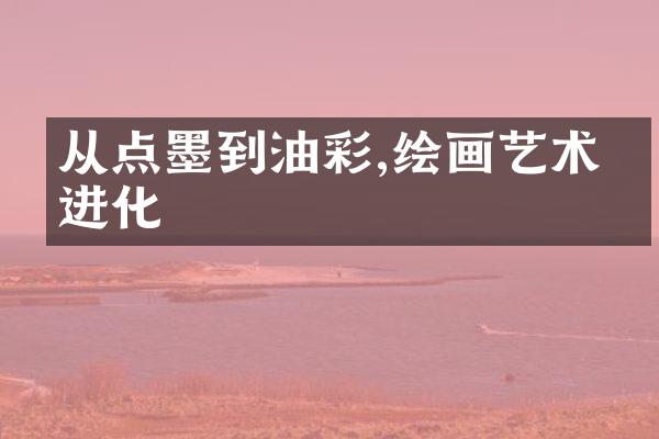 从点墨到油彩,绘画艺术的进化