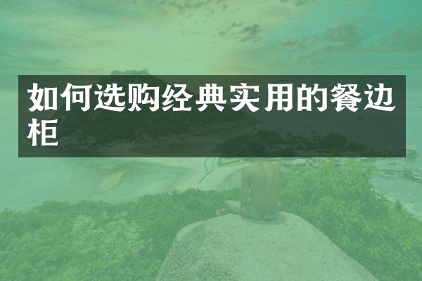 如何选购经典实用的餐边柜