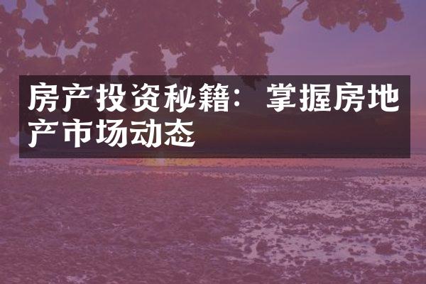 房产投资秘籍：掌握房地产市场动态