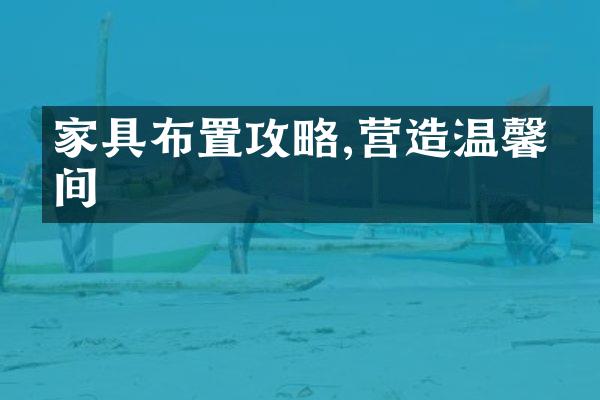 家具布置攻略,营造温馨空间
