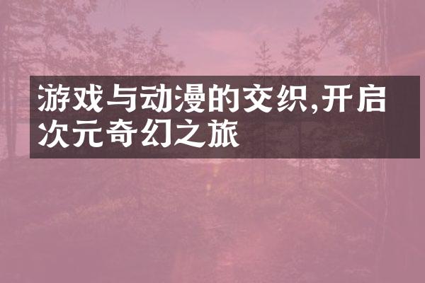 游戏与动漫的交织,开启二次元奇幻之旅
