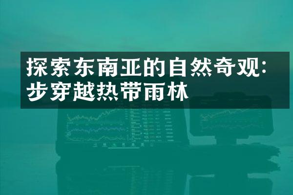 探索东南亚的自然奇观:徒步穿越热带雨林