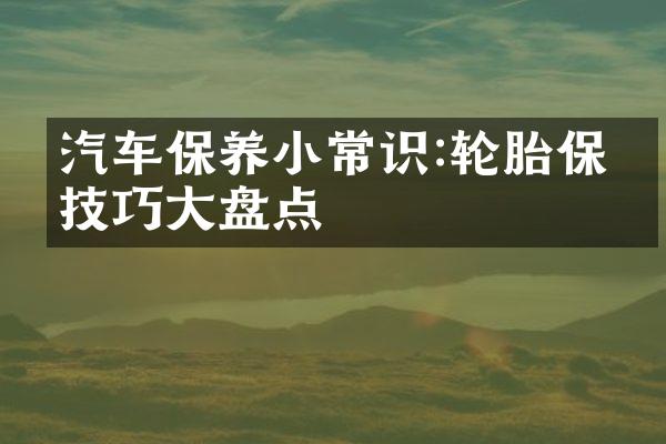 汽车保养小常识:轮胎保养技巧大盘点