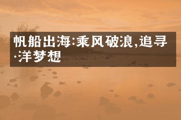 帆船出海:乘风破浪,追寻海洋梦想