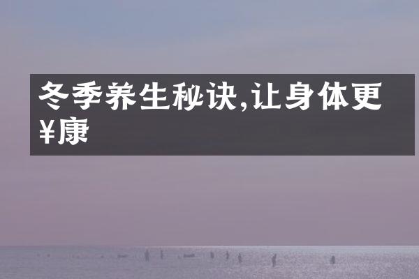 冬季养生秘诀,让身体更健康