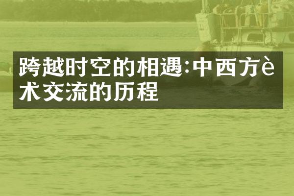 跨越时空的相遇:中西方艺术交流的历程