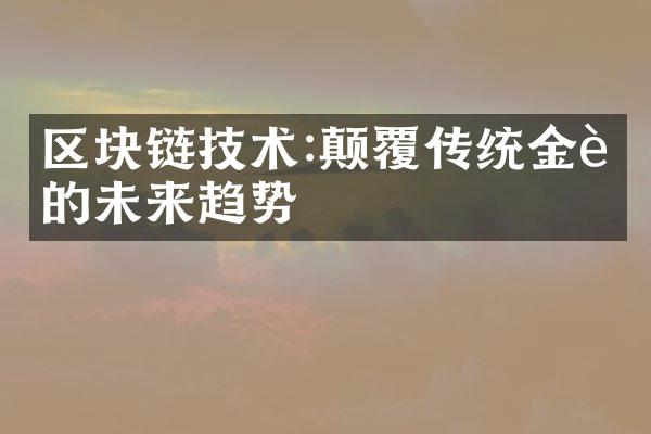 区块链技术:颠覆传统金融的未来趋势
