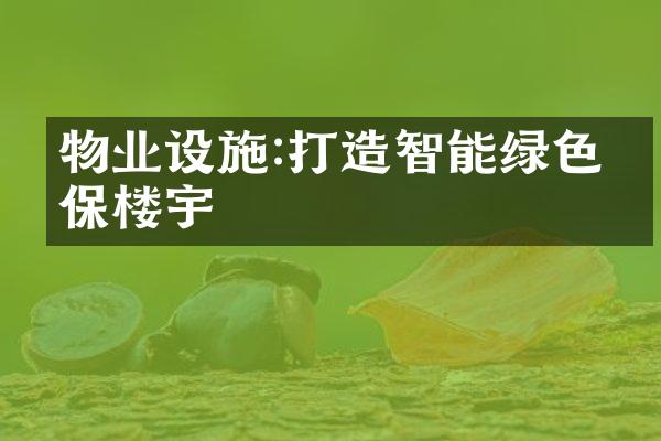 物业设施:打造智能绿色环保楼宇