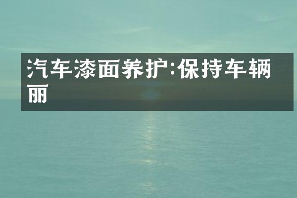 汽车漆面养护:保持车辆亮丽