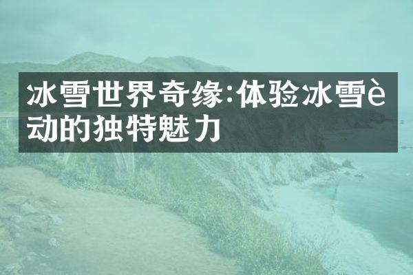 冰雪世界奇缘:体验冰雪运动的独特魅力