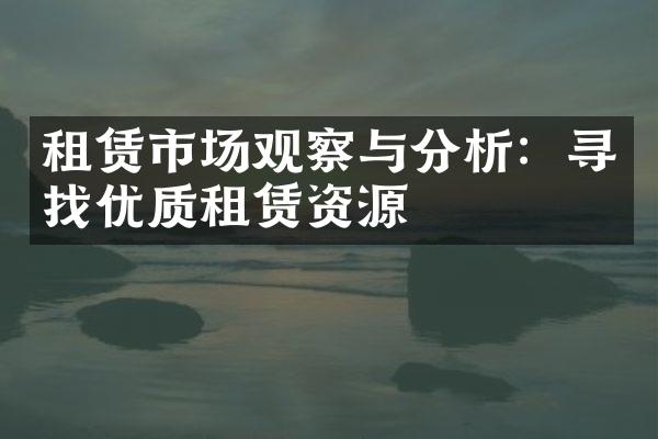 租赁市场观察与分析：寻找优质租赁资源