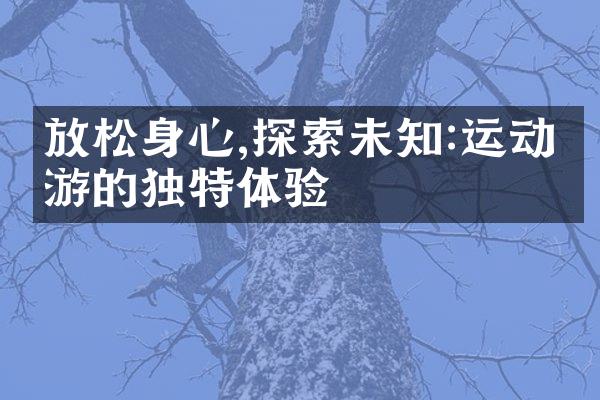 放松身心,探索未知:运动旅游的独特体验