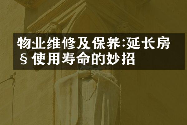 物业维修及保养:延长房产使用寿命的妙招