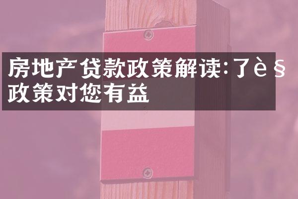 房地产贷款政策解读:了解政策对您有益