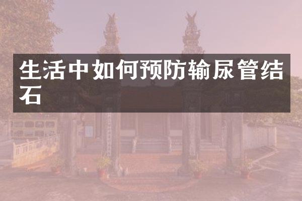 生活中如何预防输尿管结石
