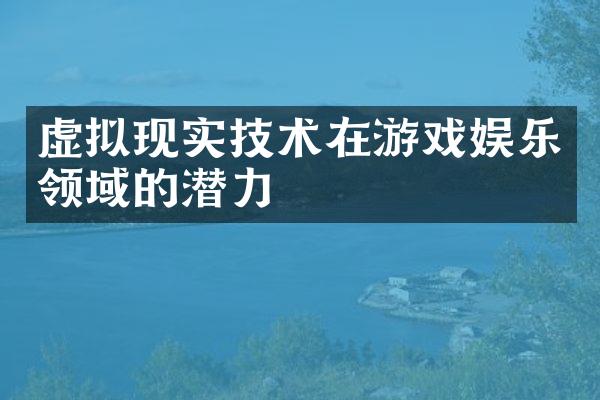 虚拟现实技术在游戏娱乐领域的潜力