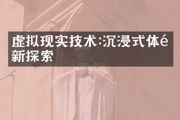 虚拟现实技术:沉浸式体验新探索