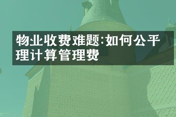 物业收费难题:如何公平合理计算管理费