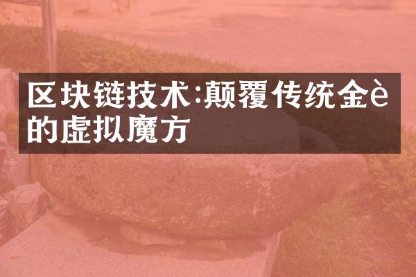 区块链技术:颠覆传统金融的虚拟魔方