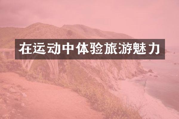在运动中体验旅游魅力