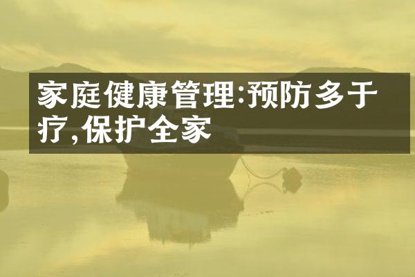 家庭健康管理:预防多于治疗,保护全家