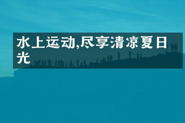水上运动,尽享清凉夏日时光
