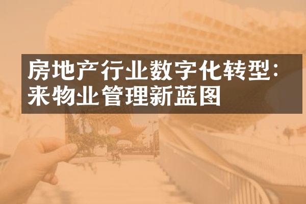 房地产行业数字化转型:未来物业管理新蓝图