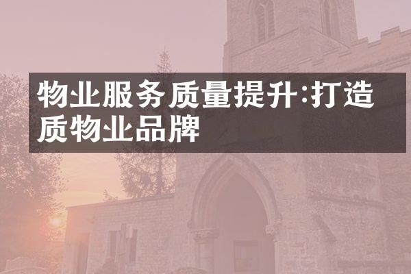 物业服务质量提升:打造优质物业品牌