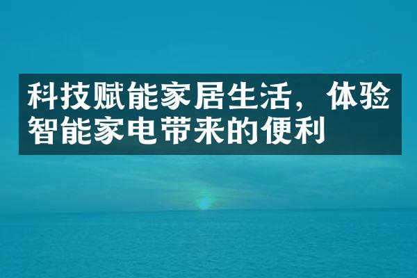 科技赋能家居生活，体验智能家电带来的便利