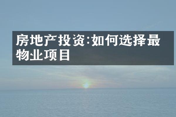 房地产投资:如何选择最佳物业项目