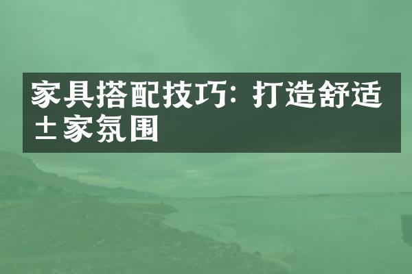 家具搭配技巧: 打造舒适居家氛围