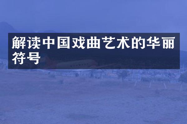 解读中国戏曲艺术的华丽符号