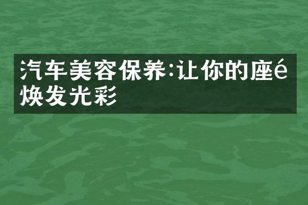汽车美容保养:让你的座驾焕发光彩