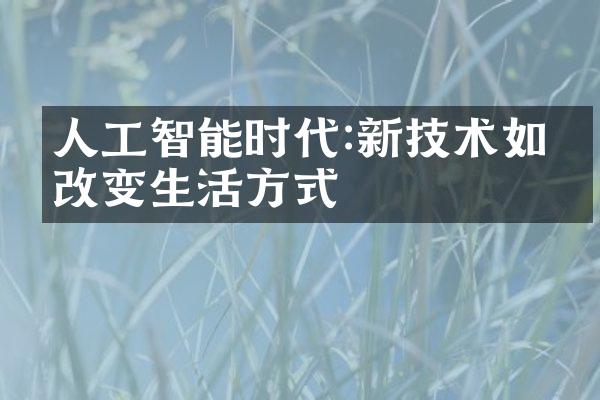 人工智能时代:新技术如何改变生活方式