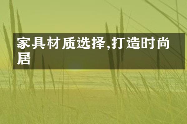 家具材质选择,打造时尚家居