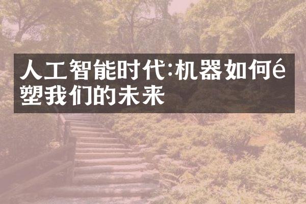 人工智能时代:机器如何重塑我们的未来
