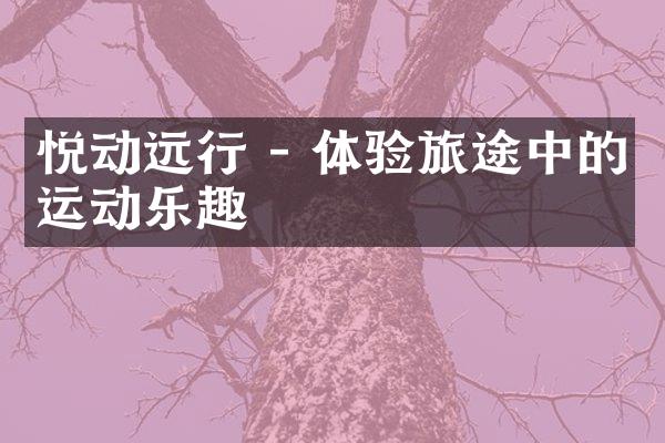悦动远行 - 体验旅途中的运动乐趣