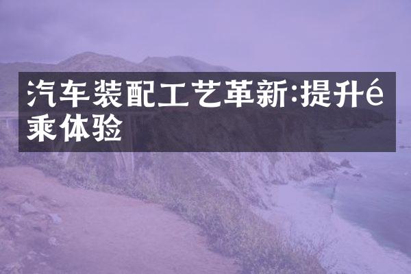 汽车装配工艺革新:提升驾乘体验