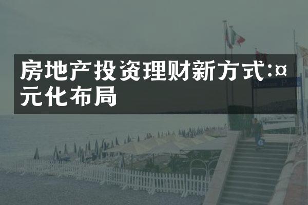 房地产投资理财新方式:多元化布局