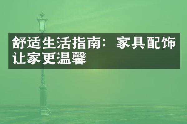 舒适生活指南：家具配饰让家更温馨