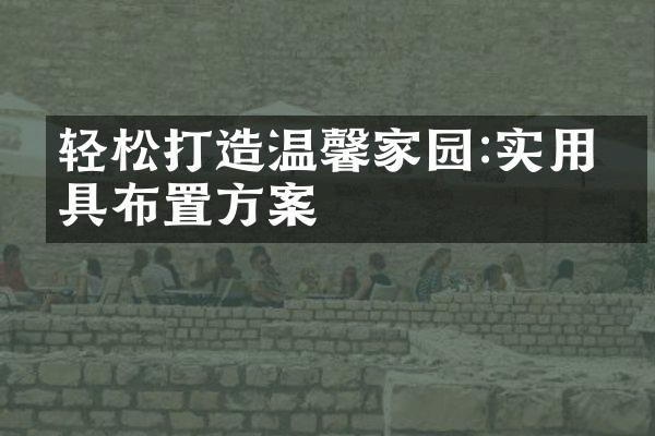 轻松打造温馨家园:实用家具布置方案