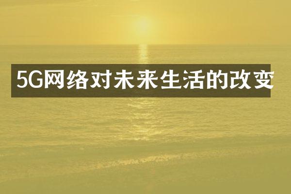 5G网络对未来生活的改变