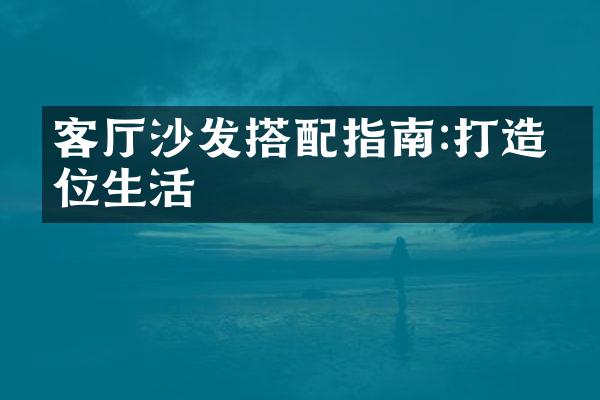 客厅沙发搭配指南:打造品位生活